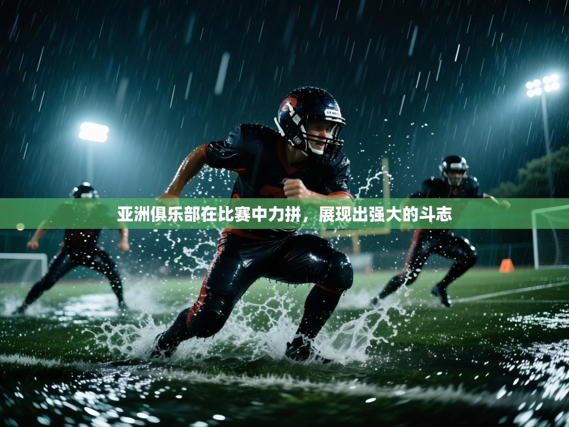 亚洲俱乐部在比赛中力拼，展现出强大的斗志
