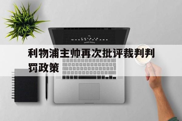 九游体育官方登录入口-利物浦主帅再次批评裁判判罚政策