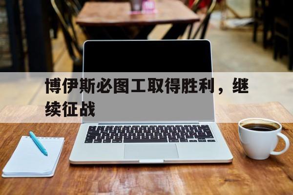 九游体育官网-博伊斯必图工取得胜利，继续征战