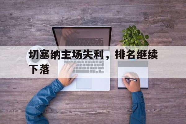 九游体育官网-切塞纳主场失利，排名继续下落的简单介绍